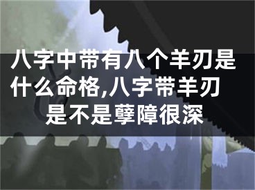 八字中带有八个羊刃是什么命格,八字带羊刃是不是孽障很深