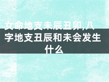 女命地支未辰丑卯,八字地支丑辰和未会发生什么