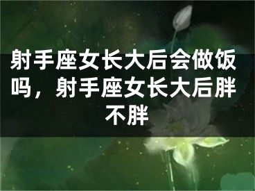 射手座女长大后会做饭吗,射手座女长大后胖不胖