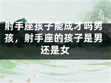 射手座孩子能成才吗男孩，射手座的孩子是男还是女