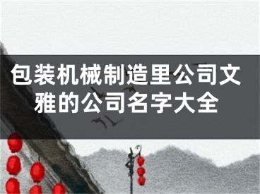 包装机械制造里公司文雅的公司名字大全