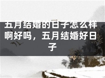 五月结婚的日子怎么样啊好吗,五月结婚好日子