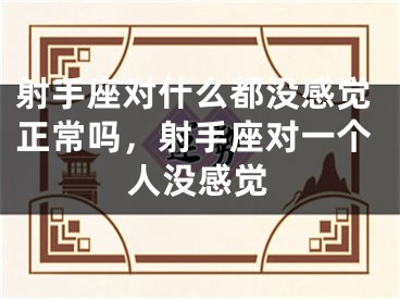 射手座对什么都没感觉正常吗，射手座对一个人没感觉