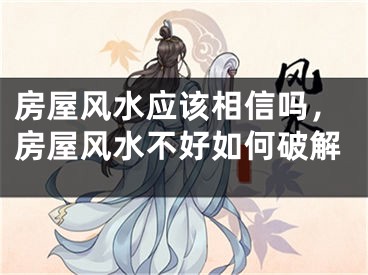 房屋风水应该相信吗，房屋风水不好如何破解