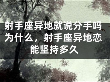 射手座异地就说分手吗为什么，射手座异地恋能坚持多久