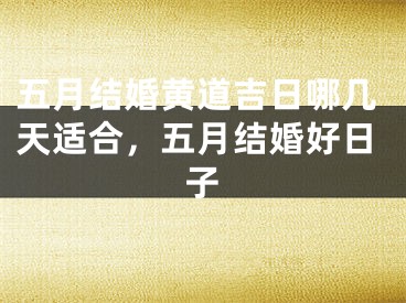 五月结婚黄道吉日哪几天适合，五月结婚好日子