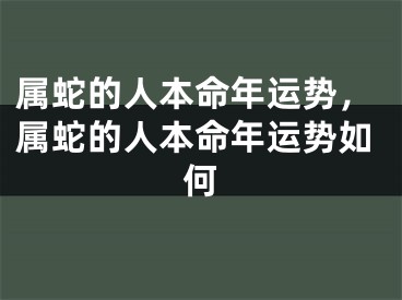 属蛇的人本命年运势，属蛇的人本命年运势如何
