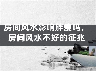 房间风水影响胖瘦吗，房间风水不好的征兆