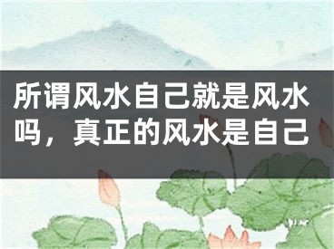 所谓风水自己就是风水吗,真正的风水是自己