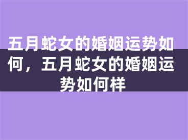 五月蛇女的婚姻运势如何,五月蛇女的婚姻运势如何样