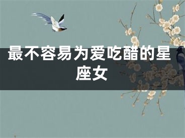 最不容易为爱吃醋的星座女