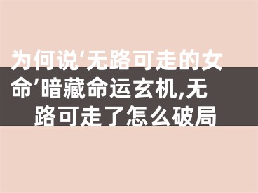 为何说‘无路可走的女命’暗藏命运玄机,无路可走了怎么破局