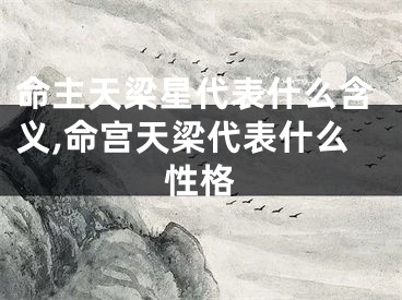 命主天梁星代表什么含义,命宫天梁代表什么性格