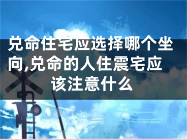 兑命住宅应选择哪个坐向,兑命的人住震宅应该注意什么