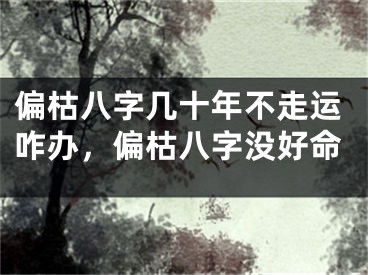 偏枯八字几十年不走运咋办,偏枯八字没好命