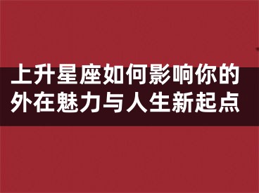 上升星座如何影响你的外在魅力与人生新起点