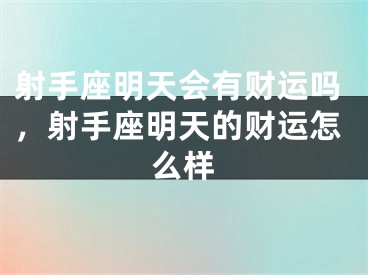 射手座明天会有财运吗，射手座明天的财运怎么样