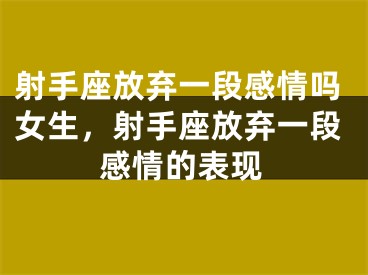 射手座放弃一段感情吗女生，射手座放弃一段感情的表现