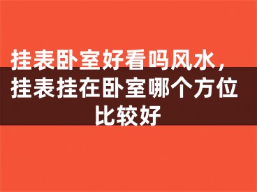 挂表卧室好看吗风水,挂表挂在卧室哪个方位比较好