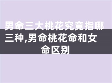 男命三大桃花究竟指哪三种,男命桃花命和女命区别