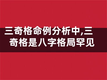三奇格命例分析中,三奇格是八字格局罕见