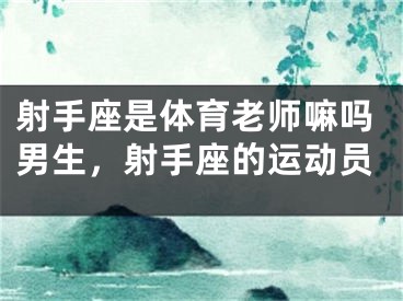 射手座是体育老师嘛吗男生，射手座的运动员