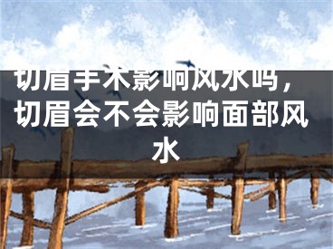 切眉手术影响风水吗,切眉会不会影响面部风水