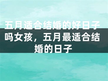 五月适合结婚的好日子吗女孩，五月最适合结婚的日子