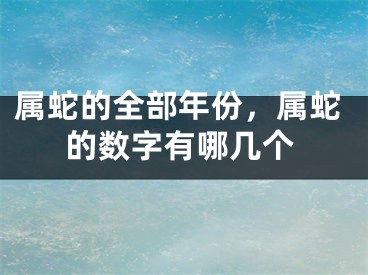 属蛇的全部年份，属蛇的数字有哪几个