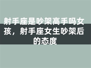 射手座是吵架高手吗女孩，射手座女生吵架后的态度