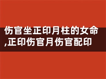 伤官坐正印月柱的女命,正印伤官月伤官配印