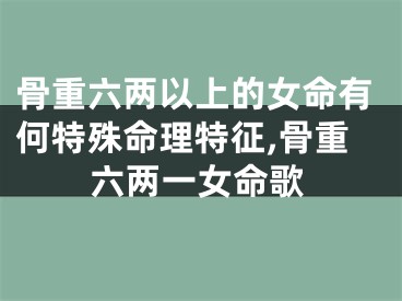 骨重六两以上的女命有何特殊命理特征,骨重六两一女命歌