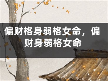 偏财格身弱格女命,偏财身弱格女命