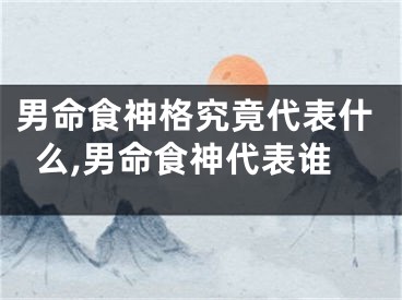 男命食神格究竟代表什么,男命食神代表谁