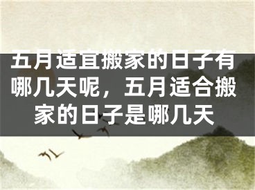五月适宜搬家的日子有哪几天呢，五月适合搬家的日子是哪几天