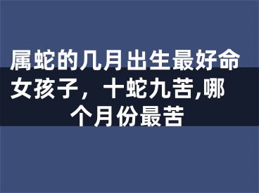 属蛇的几月出生最好命女孩子，十蛇九苦,哪个月份最苦