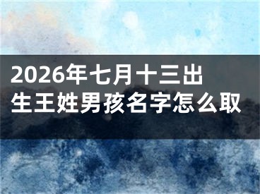 2026年七月十三出生王姓男孩名字怎么取