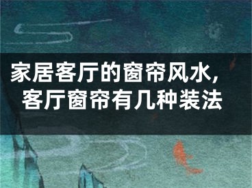 家居客厅的窗帘风水,客厅窗帘有几种装法