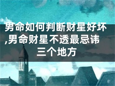 男命如何判断财星好坏,男命财星不透最忌讳三个地方