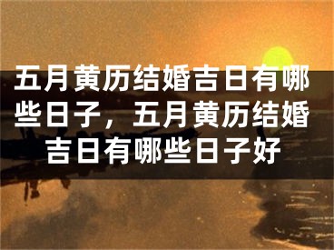 五月黄历结婚吉日有哪些日子,五月黄历结婚吉日有哪些日子好