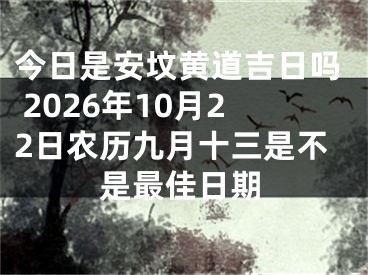 今日是安坟黄道吉日吗 2026年10月22日农历九月十三是不是最佳日期