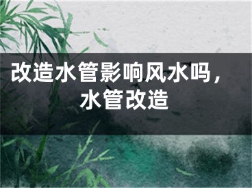 改造水管影响风水吗，水管改造