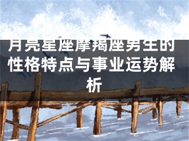 月亮星座摩羯座男生的性格特点与事业运势解析