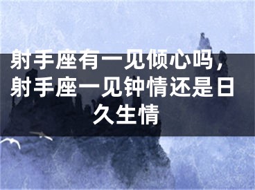 射手座有一见倾心吗，射手座一见钟情还是日久生情