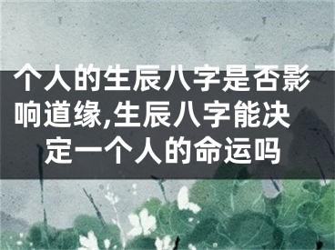 个人的生辰八字是否影响道缘,生辰八字能决定一个人的命运吗