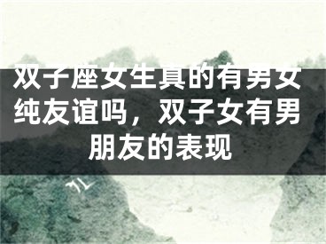 双子座女生真的有男女纯友谊吗，双子女有男朋友的表现