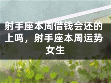 射手座本周借钱会还的上吗，射手座本周运势女生