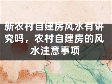 新农村自建房风水有讲究吗，农村自建房的风水注意事项