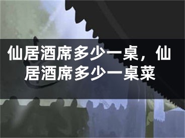 仙居酒席多少一桌,仙居酒席多少一桌菜