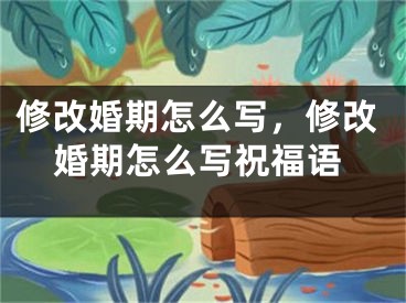 修改婚期怎么写，修改婚期怎么写祝福语